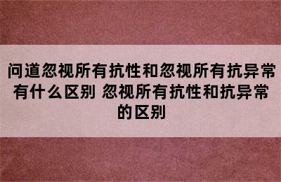 问道忽视所有抗性和忽视所有抗异常有什么区别 忽视所有抗性和抗异常的区别